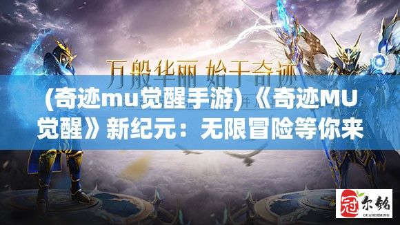 (奇迹mu觉醒手游) 《奇迹MU觉醒》新纪元：无限冒险等你来探索，激战魔幻历史，全球玩家同台竞技。